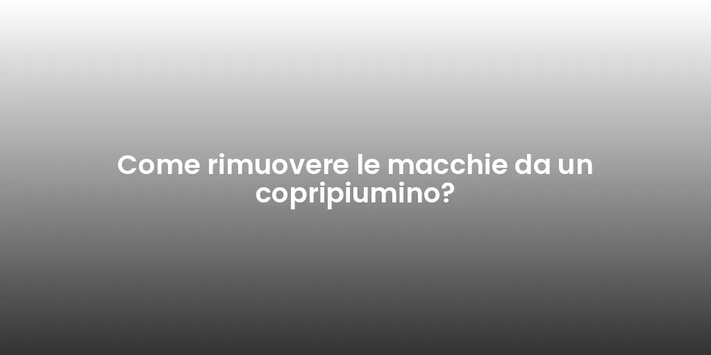 Come rimuovere le macchie da un copripiumino?