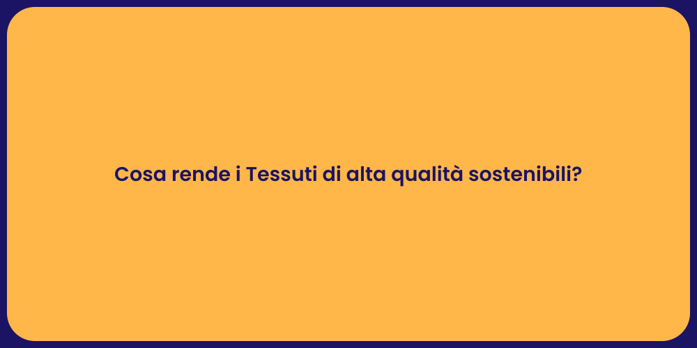 Cosa rende i Tessuti di alta qualità sostenibili?