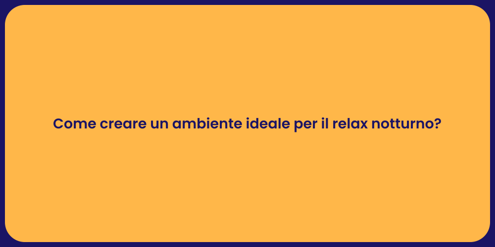 Come creare un ambiente ideale per il relax notturno?