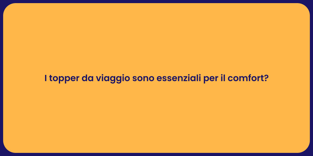 I topper da viaggio sono essenziali per il comfort?