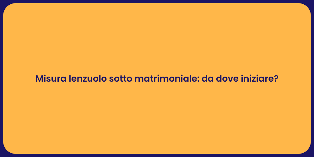 Misura lenzuolo sotto matrimoniale: da dove iniziare?