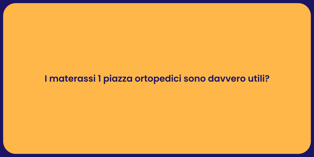 I materassi 1 piazza ortopedici sono davvero utili?