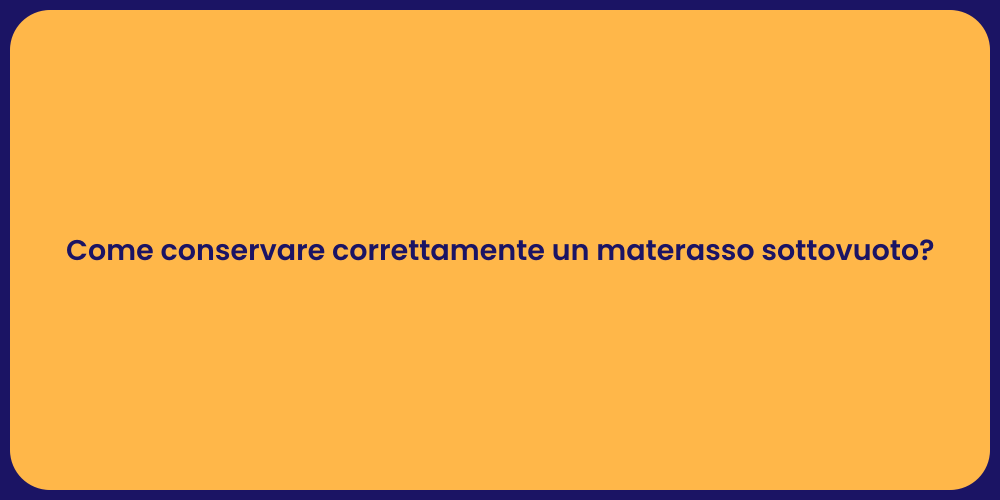 Come conservare correttamente un materasso sottovuoto?