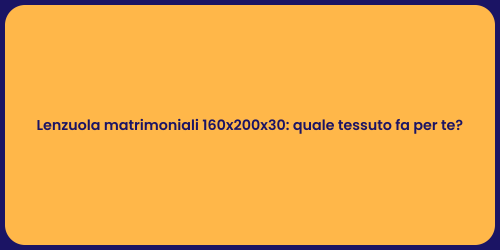 Lenzuola matrimoniali 160x200x30: quale tessuto fa per te?