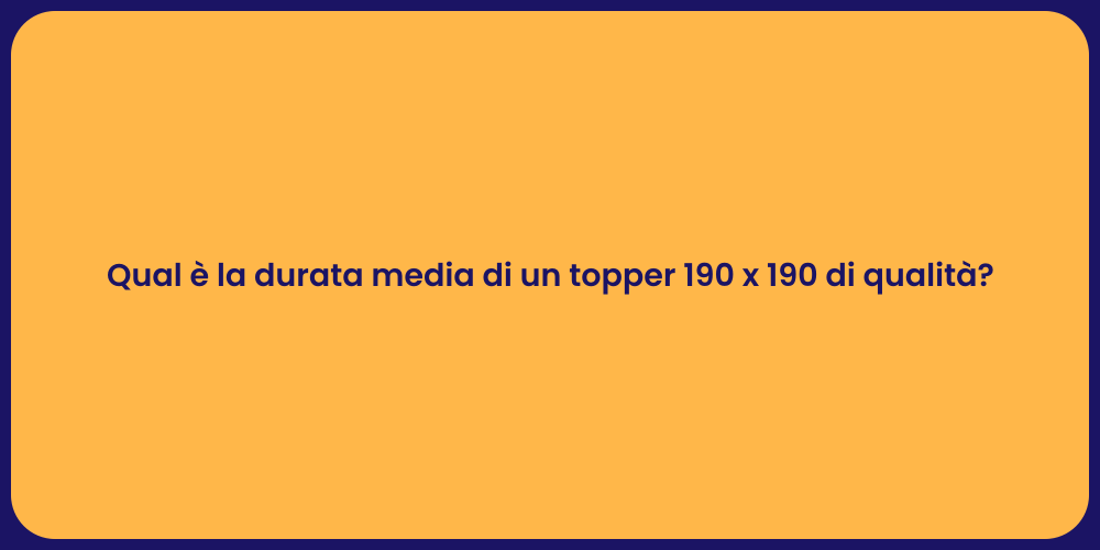 Qual è la durata media di un topper 190 x 190 di qualità?