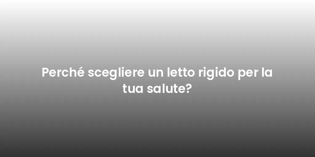 Perché scegliere un letto rigido per la tua salute?