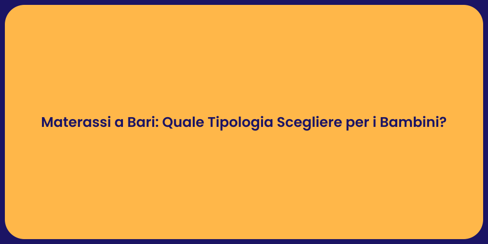 Materassi a Bari: Quale Tipologia Scegliere per i Bambini?