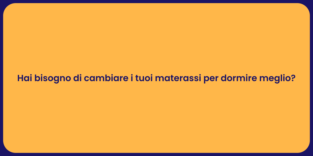 Hai bisogno di cambiare i tuoi materassi per dormire meglio?