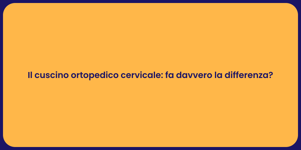 Il cuscino ortopedico cervicale: fa davvero la differenza?