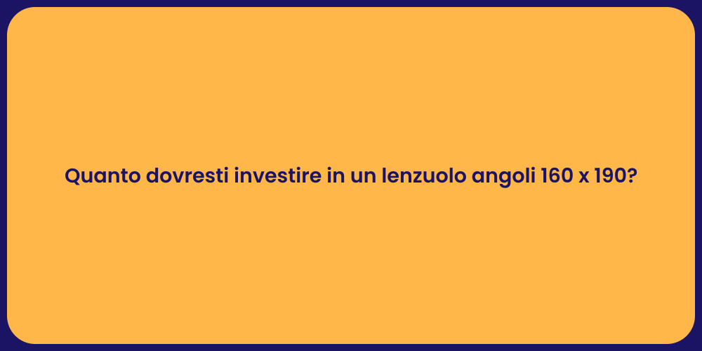 Quanto dovresti investire in un lenzuolo angoli 160 x 190?