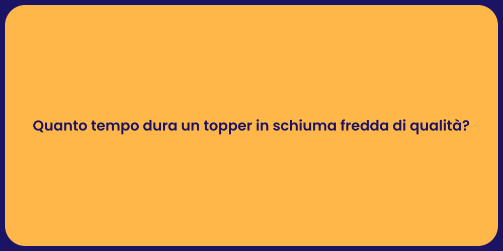 Quanto tempo dura un topper in schiuma fredda di qualità?