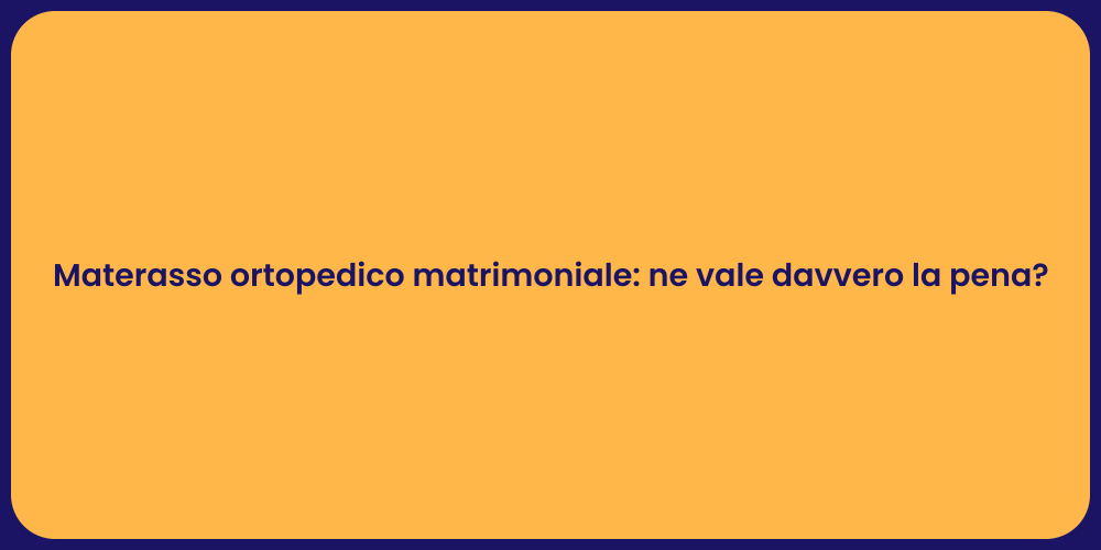 Materasso ortopedico matrimoniale: ne vale davvero la pena?