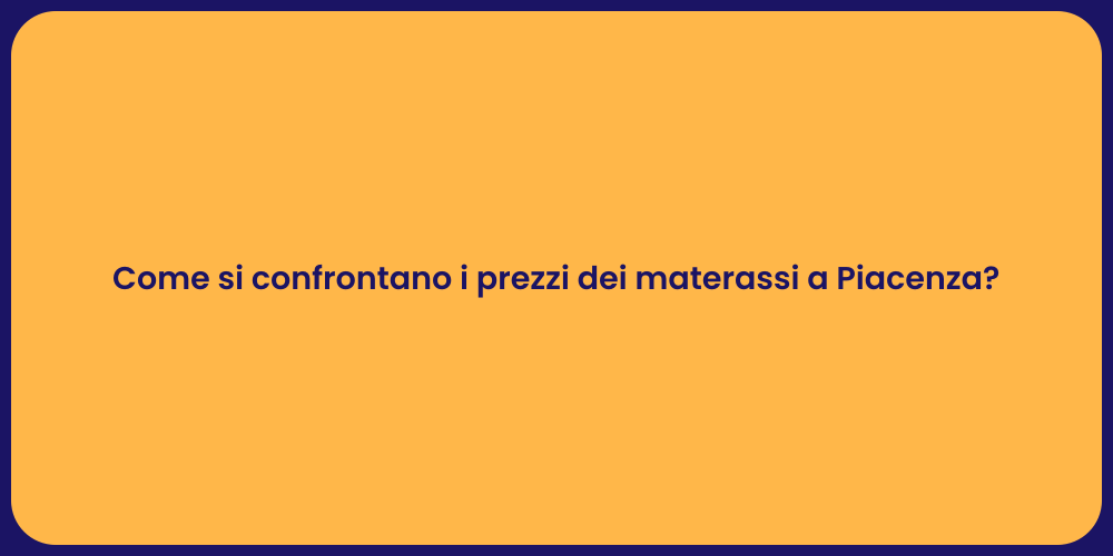 Come si confrontano i prezzi dei materassi a Piacenza?