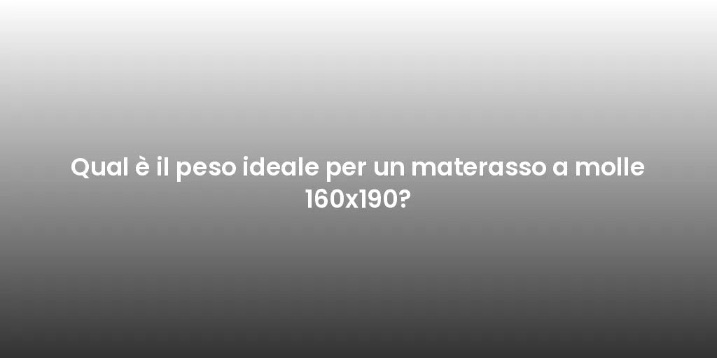 Qual è il peso ideale per un materasso a molle 160x190?
