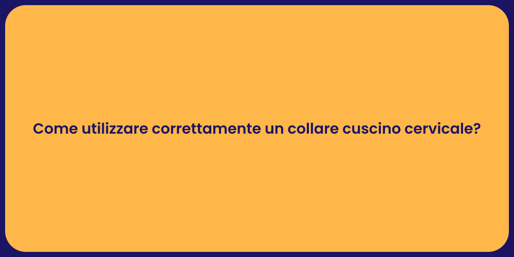 Come utilizzare correttamente un collare cuscino cervicale?