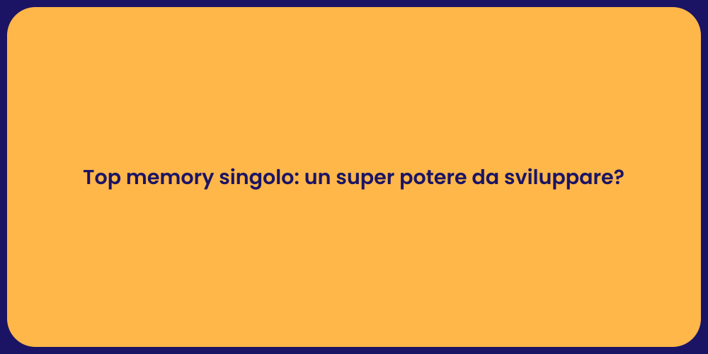 Top memory singolo: un super potere da sviluppare?