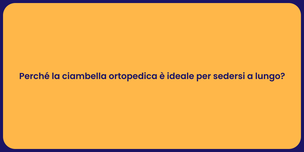 Perché la ciambella ortopedica è ideale per sedersi a lungo?