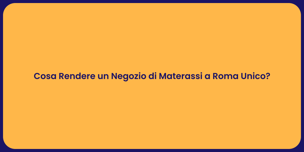 Cosa Rendere un Negozio di Materassi a Roma Unico?