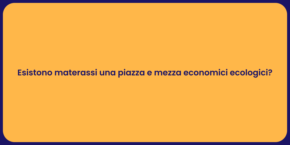 Esistono materassi una piazza e mezza economici ecologici?