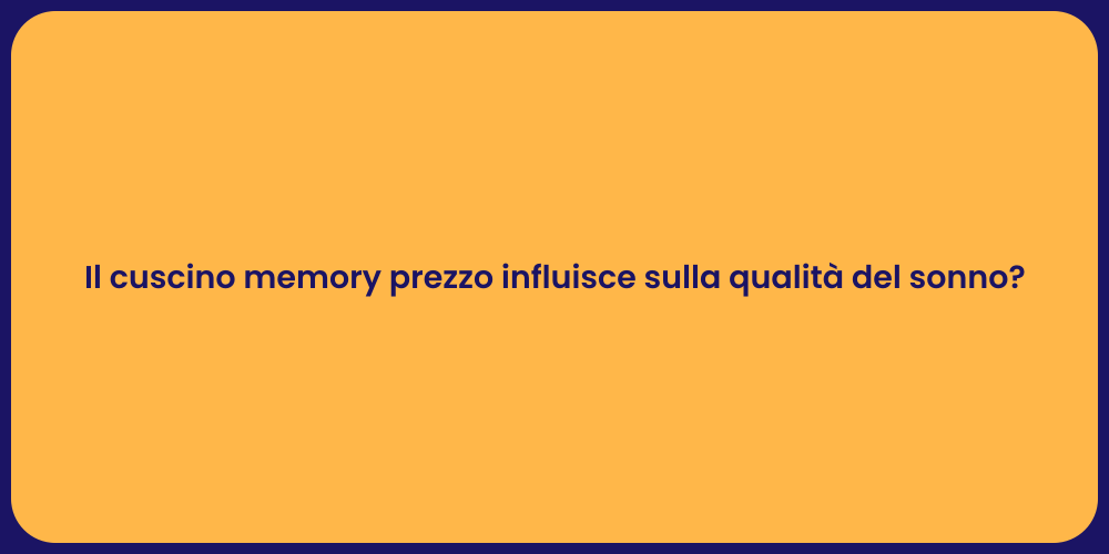 Il cuscino memory prezzo influisce sulla qualità del sonno?