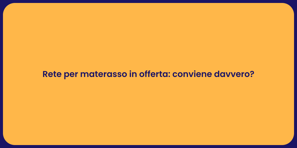 Rete per materasso in offerta: conviene davvero?