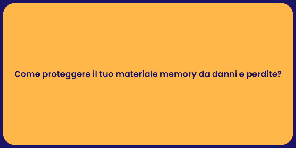 Come proteggere il tuo materiale memory da danni e perdite?