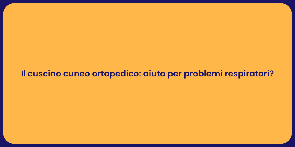 Il cuscino cuneo ortopedico: aiuto per problemi respiratori?