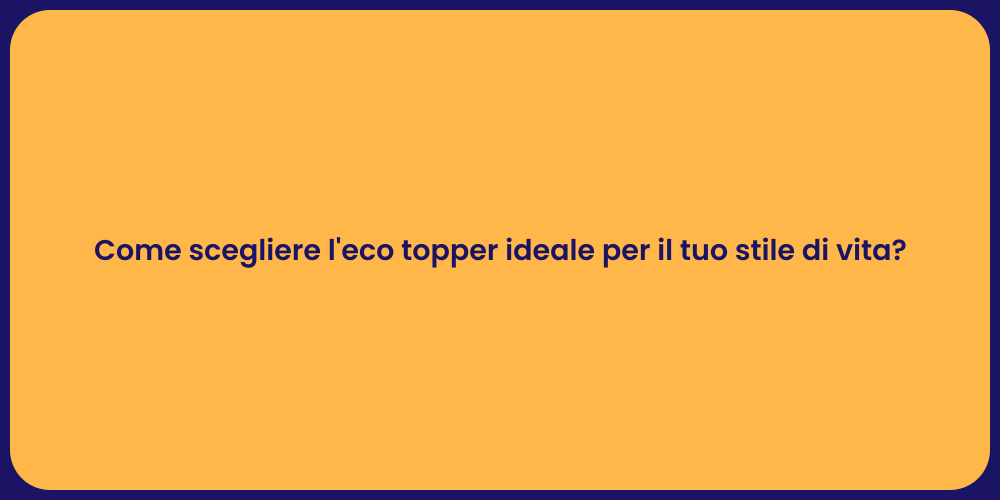 Come scegliere l'eco topper ideale per il tuo stile di vita?