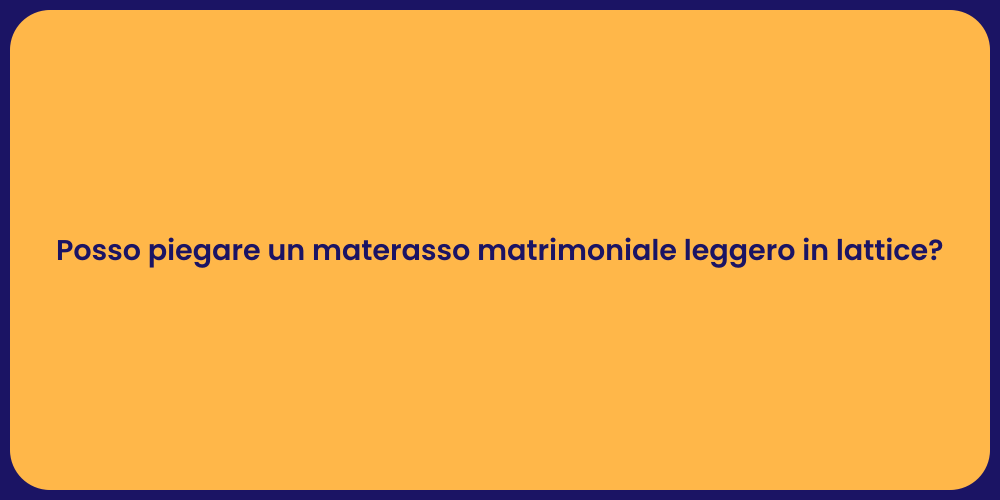 Posso piegare un materasso matrimoniale leggero in lattice?