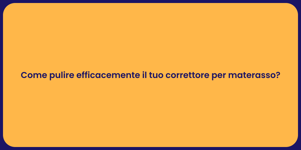 Come pulire efficacemente il tuo correttore per materasso?