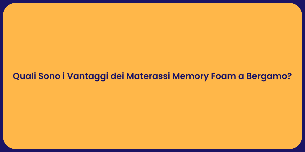 Quali Sono i Vantaggi dei Materassi Memory Foam a Bergamo?