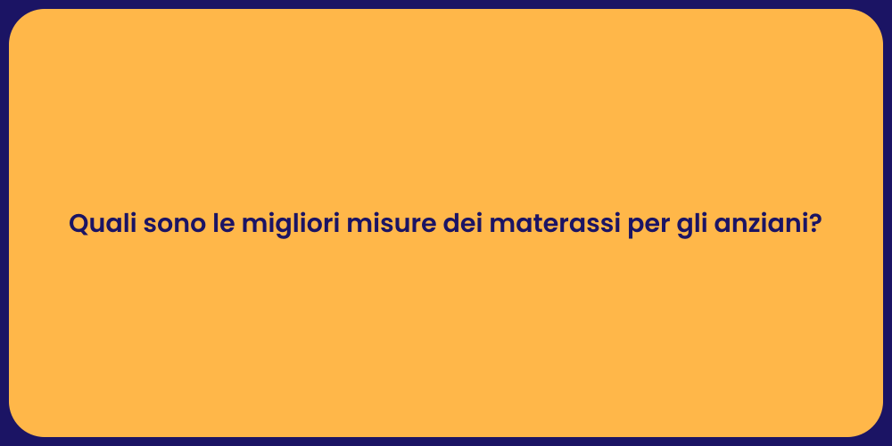 Quali sono le migliori misure dei materassi per gli anziani?