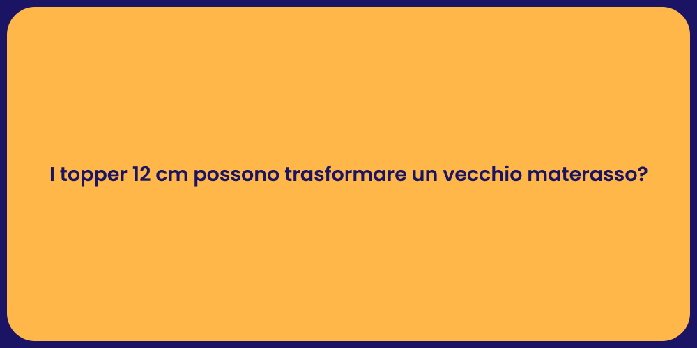I topper 12 cm possono trasformare un vecchio materasso?