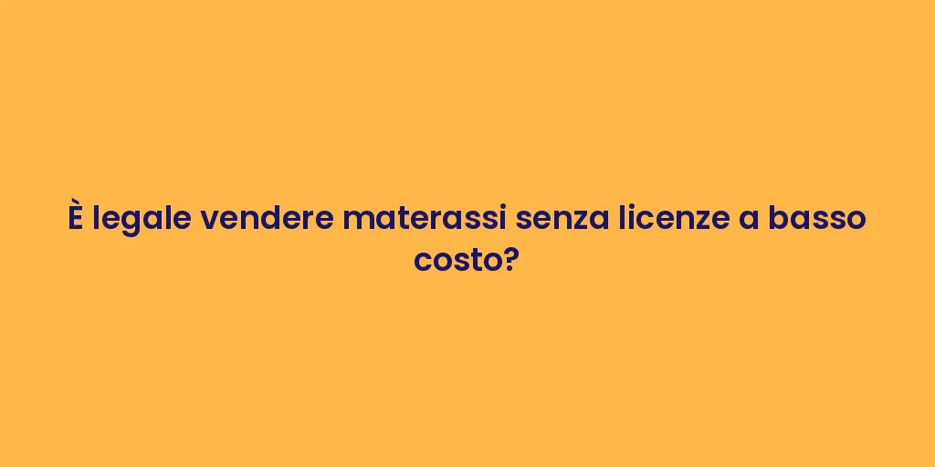 È legale vendere materassi senza licenze a basso costo?