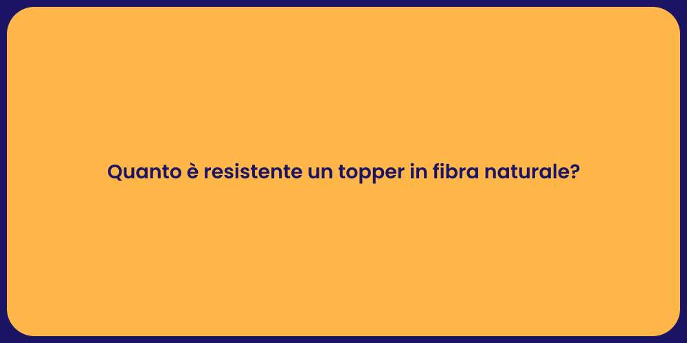 Quanto è resistente un topper in fibra naturale?