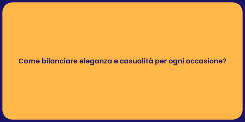 Come bilanciare eleganza e casualità per ogni occasione?