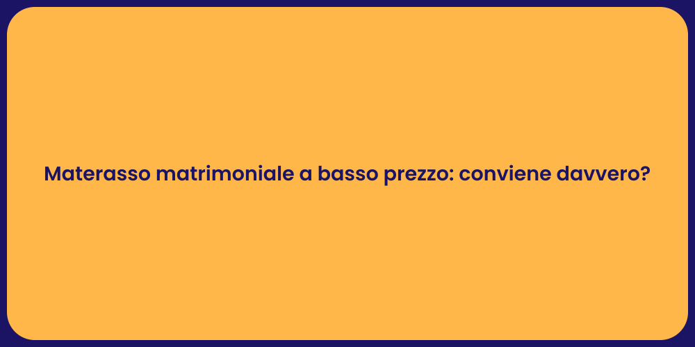 Materasso matrimoniale a basso prezzo: conviene davvero?