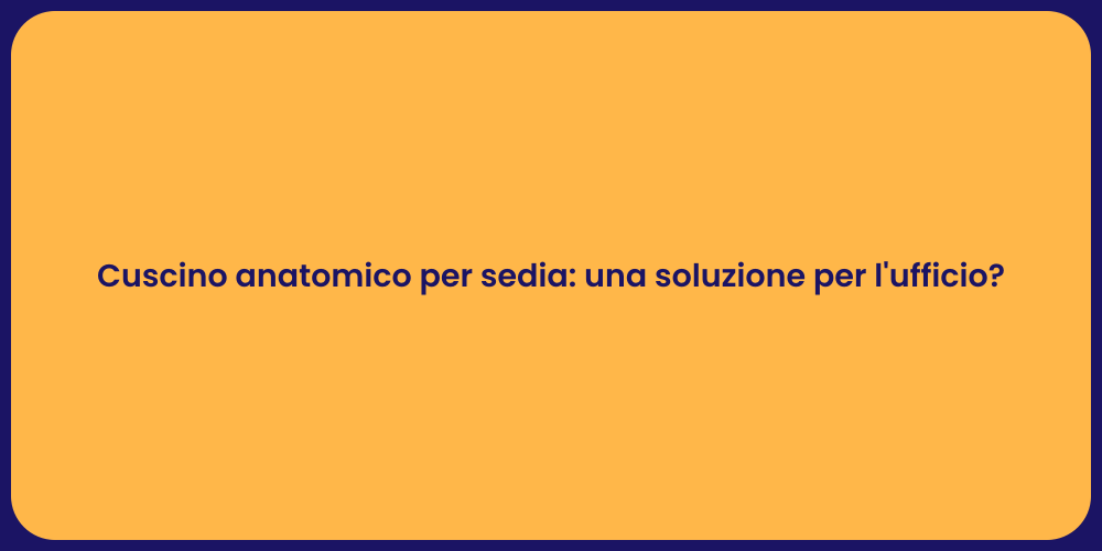 Cuscino anatomico per sedia: una soluzione per l'ufficio?