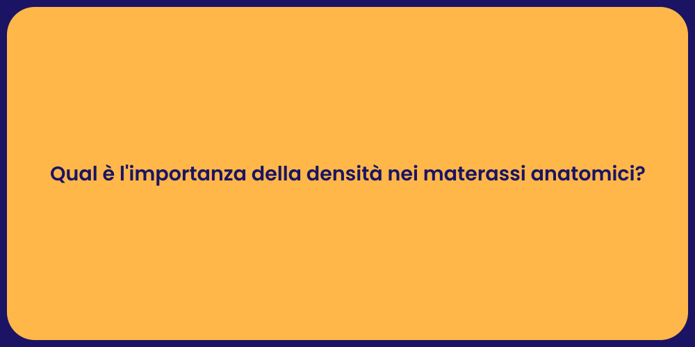 Qual è l'importanza della densità nei materassi anatomici?