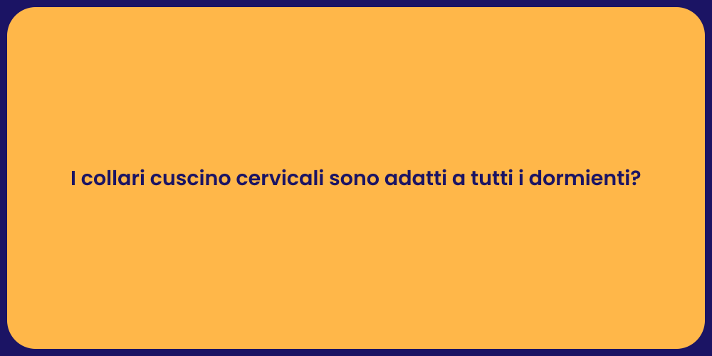 I collari cuscino cervicali sono adatti a tutti i dormienti?