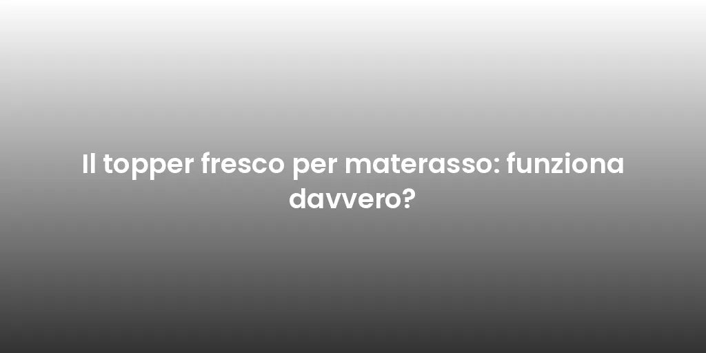 Il topper fresco per materasso: funziona davvero?