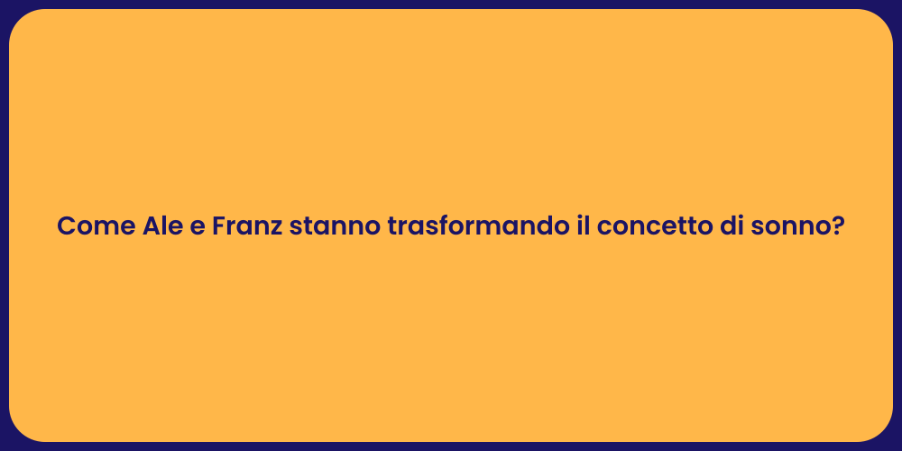Come Ale e Franz stanno trasformando il concetto di sonno?