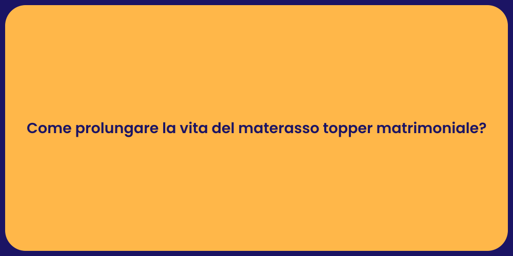 Come prolungare la vita del materasso topper matrimoniale?