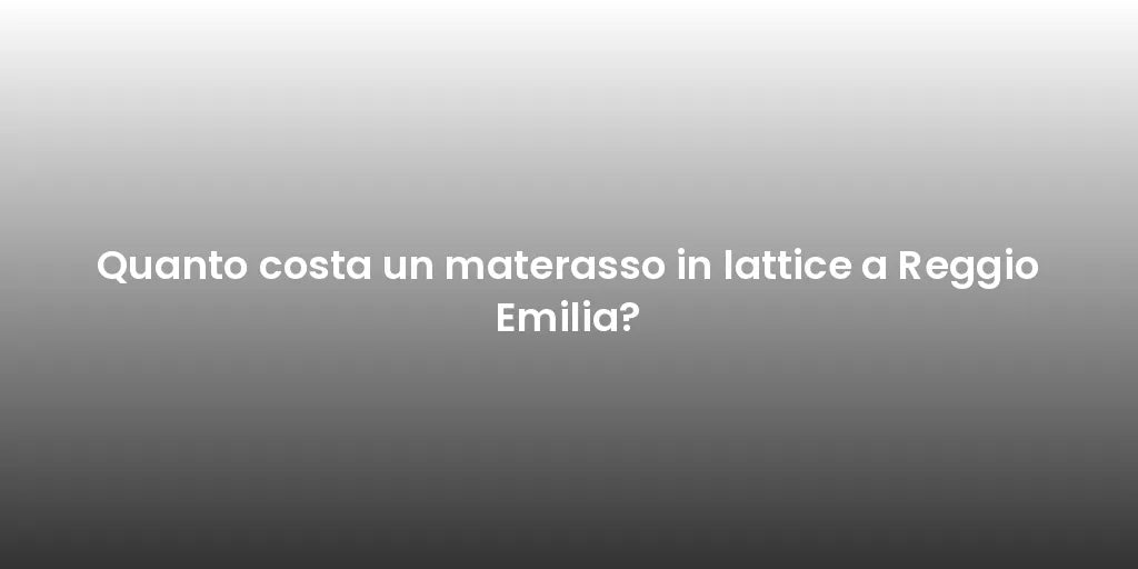 Quanto costa un materasso in lattice a Reggio Emilia?