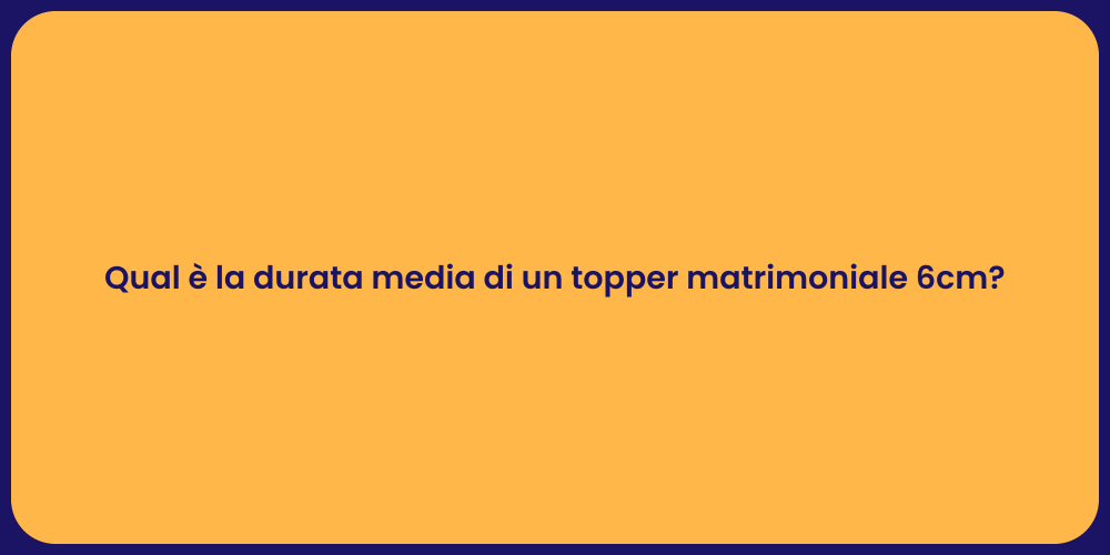 Qual è la durata media di un topper matrimoniale 6cm?