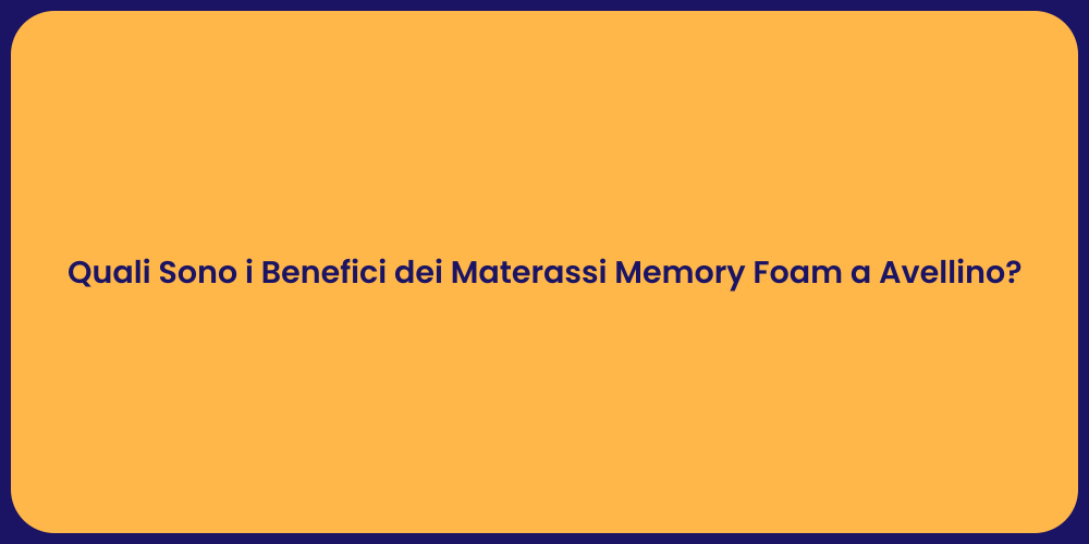 Quali Sono i Benefici dei Materassi Memory Foam a Avellino?