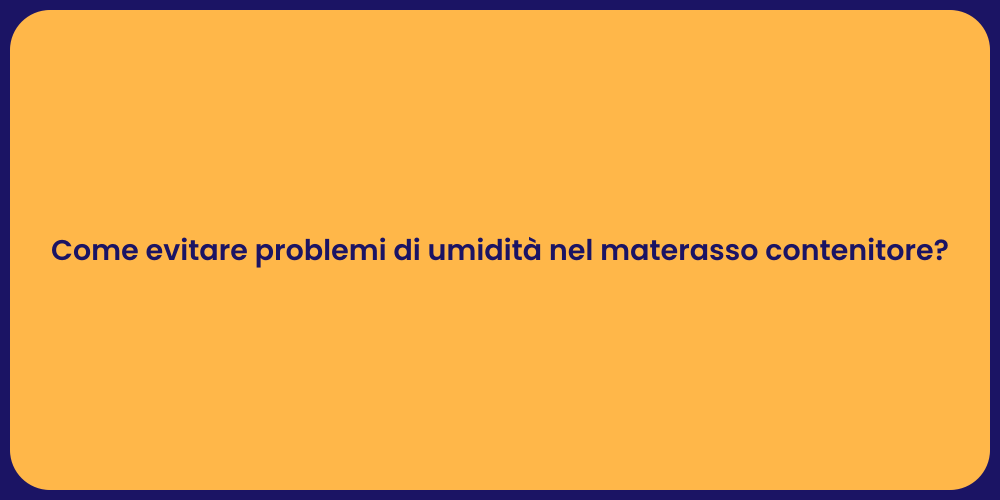 Come evitare problemi di umidità nel materasso contenitore?