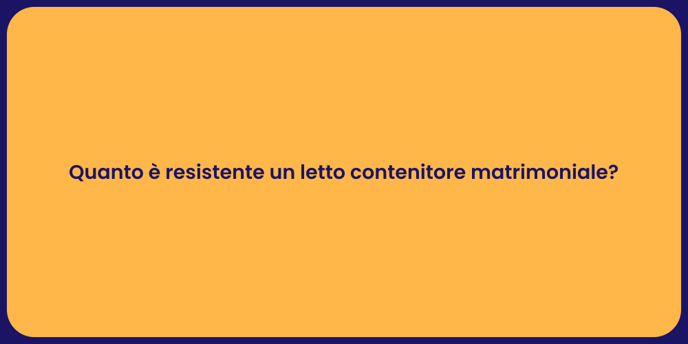 Quanto è resistente un letto contenitore matrimoniale?