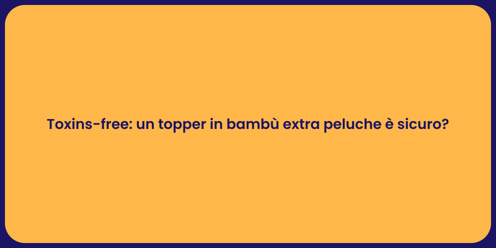 Toxins-free: un topper in bambù extra peluche è sicuro?