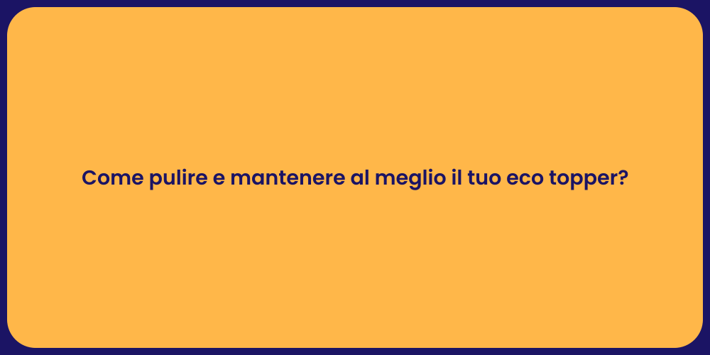 Come pulire e mantenere al meglio il tuo eco topper?